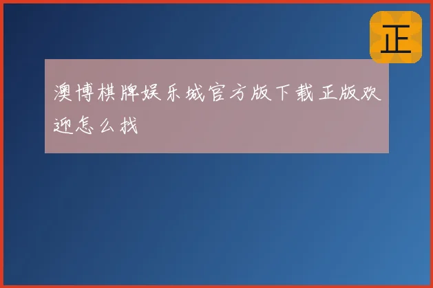 澳博棋牌娱乐城官方版下载正版欢迎怎么找