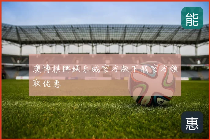 澳博棋牌娱乐城官方版下载官方领取优惠