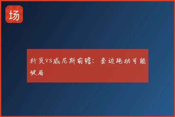 科莫vs威尼斯前瞻：套边跑动可能破局