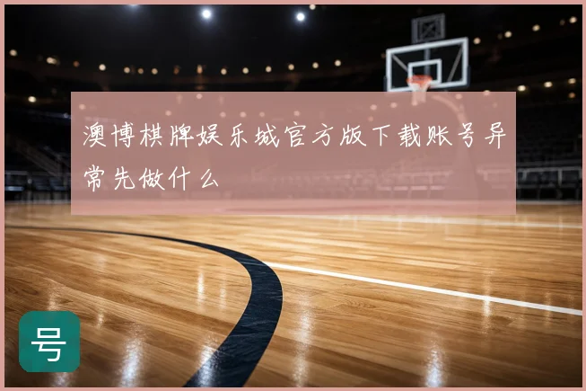 澳博棋牌娱乐城官方版下载账号异常先做什么