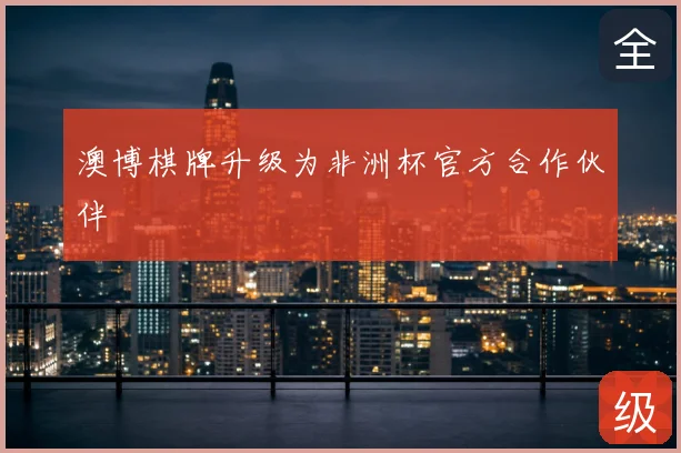 澳博棋牌升级为非洲杯官方合作伙伴