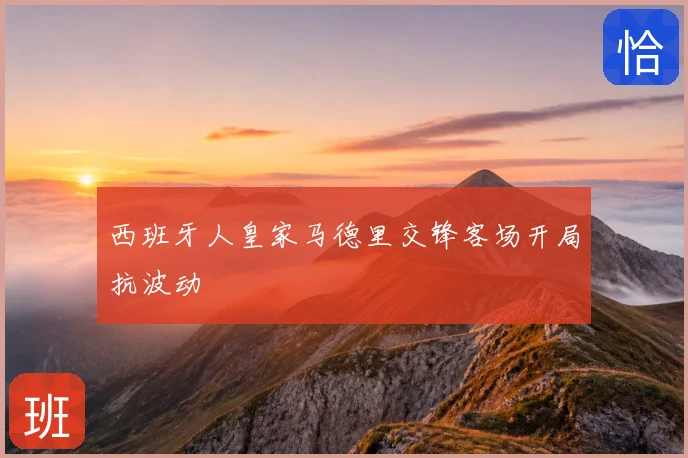 西班牙人皇家马德里交锋客场开局抗波动