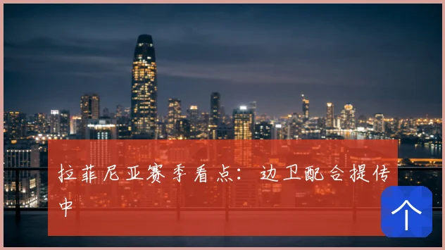 拉菲尼亚赛季看点：边卫配合提传中