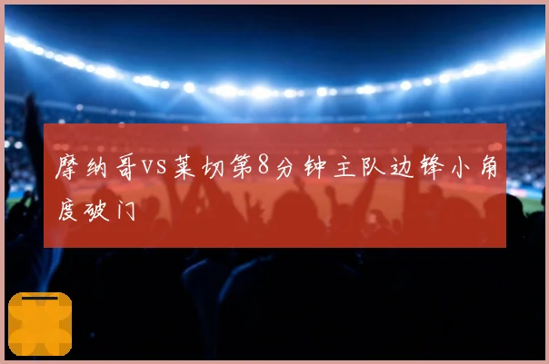 摩纳哥vs莱切第8分钟主队边锋小角度破门