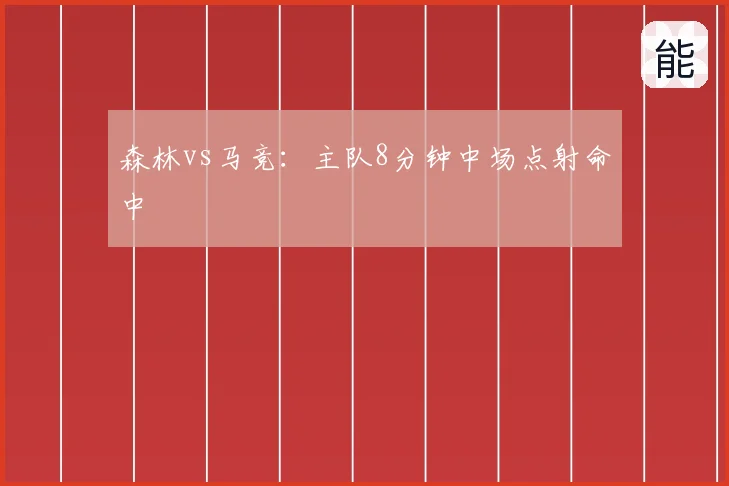 森林vs马竞：主队8分钟中场点射命中