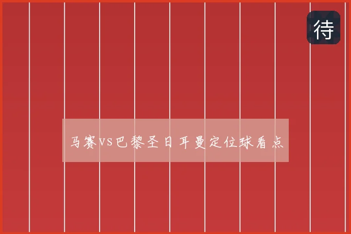 马赛vs巴黎圣日耳曼定位球看点
