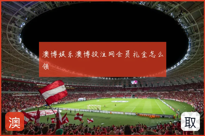 澳博娱乐澳博投注网会员礼金怎么领
