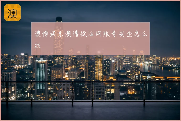 澳博娱乐澳博投注网账号安全怎么找