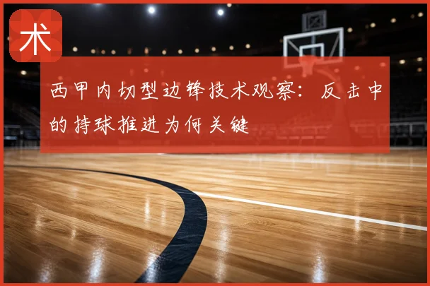 西甲内切型边锋技术观察：反击中的持球推进为何关键