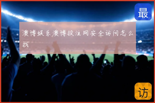 澳博娱乐澳博投注网安全访问怎么找